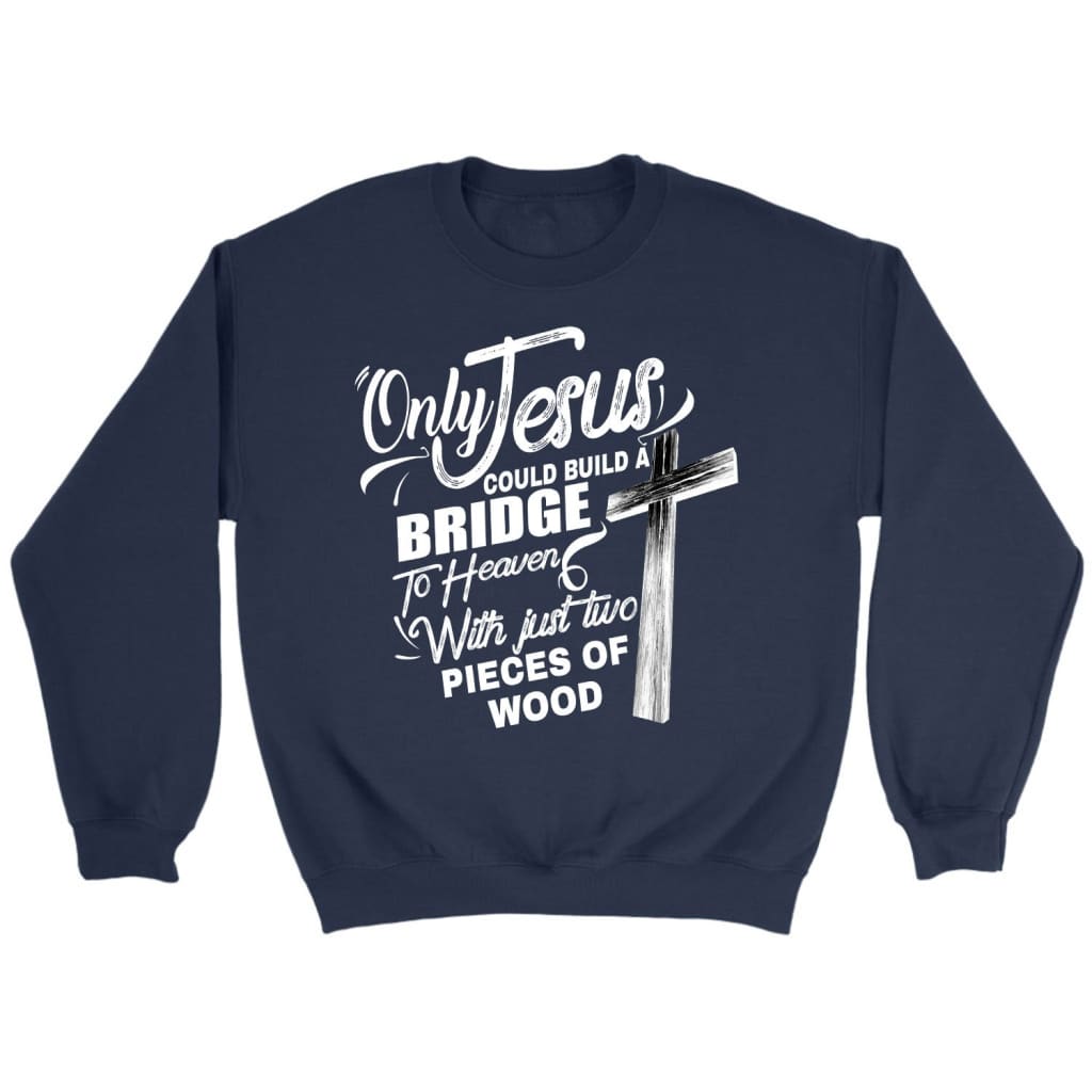 Only Jesus could build a bridge to heaven Christian sweatshirt Navy / S