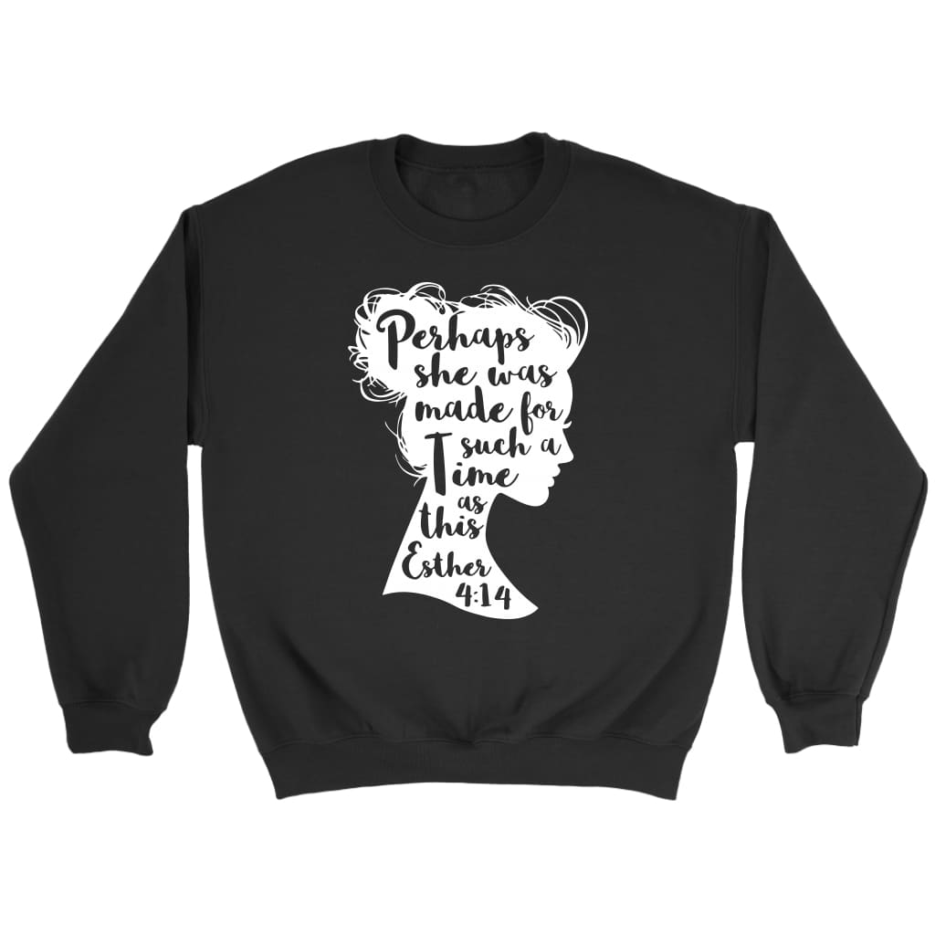 Perhaps she was made for such a time as this Esther 4:14 Christian sweatshirt Black / S