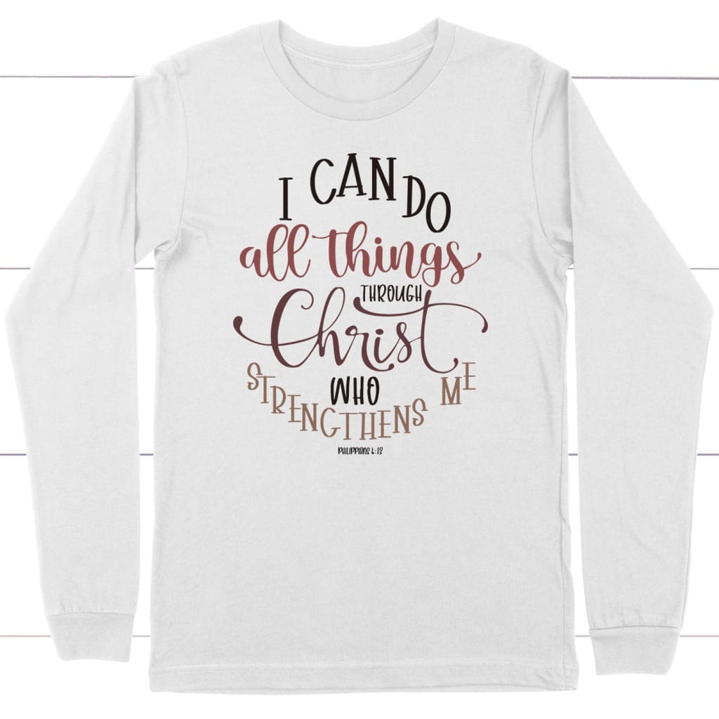 Philippians 4:13 NKJV I can do all things through Christ who strengthens me long sleeve shirt White / S
