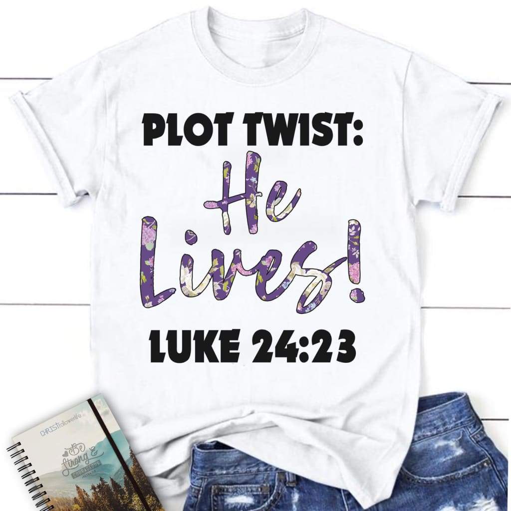 Plot twist He lives Luke 24:23 womens Christian t-shirt White / S