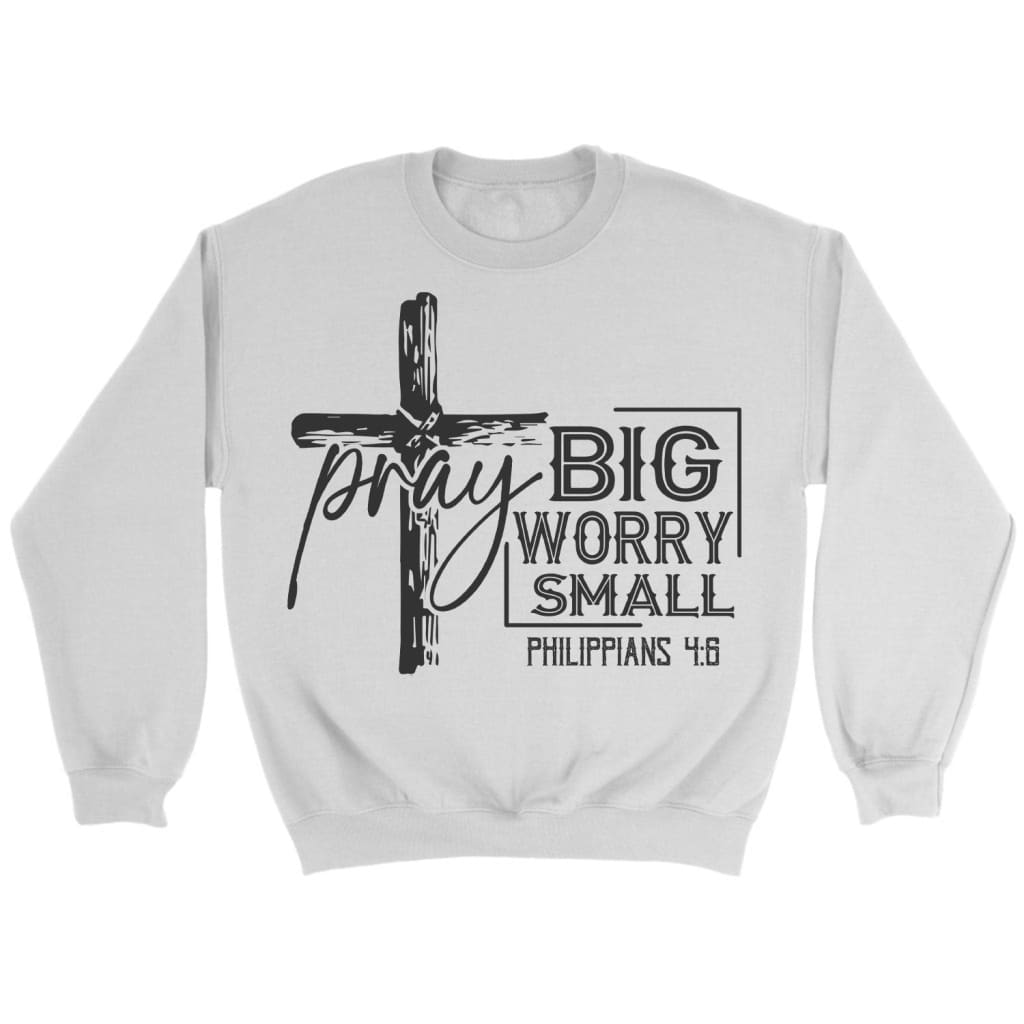 Pray big worry small Philippians 4:6 Bible verse sweatshirt White / S