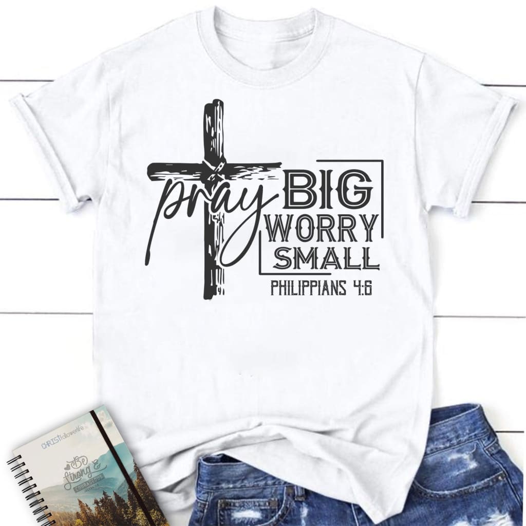 Pray big worry small Philippians 4:6 women’s Christian t-shirt White / S