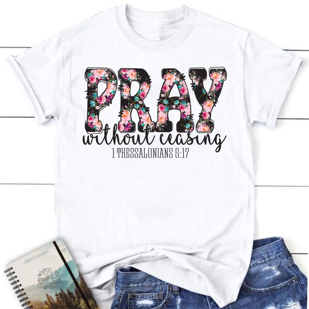 Pray without ceasing 1 Thessalonians 5:17 women’s Christian t-shirt White / S