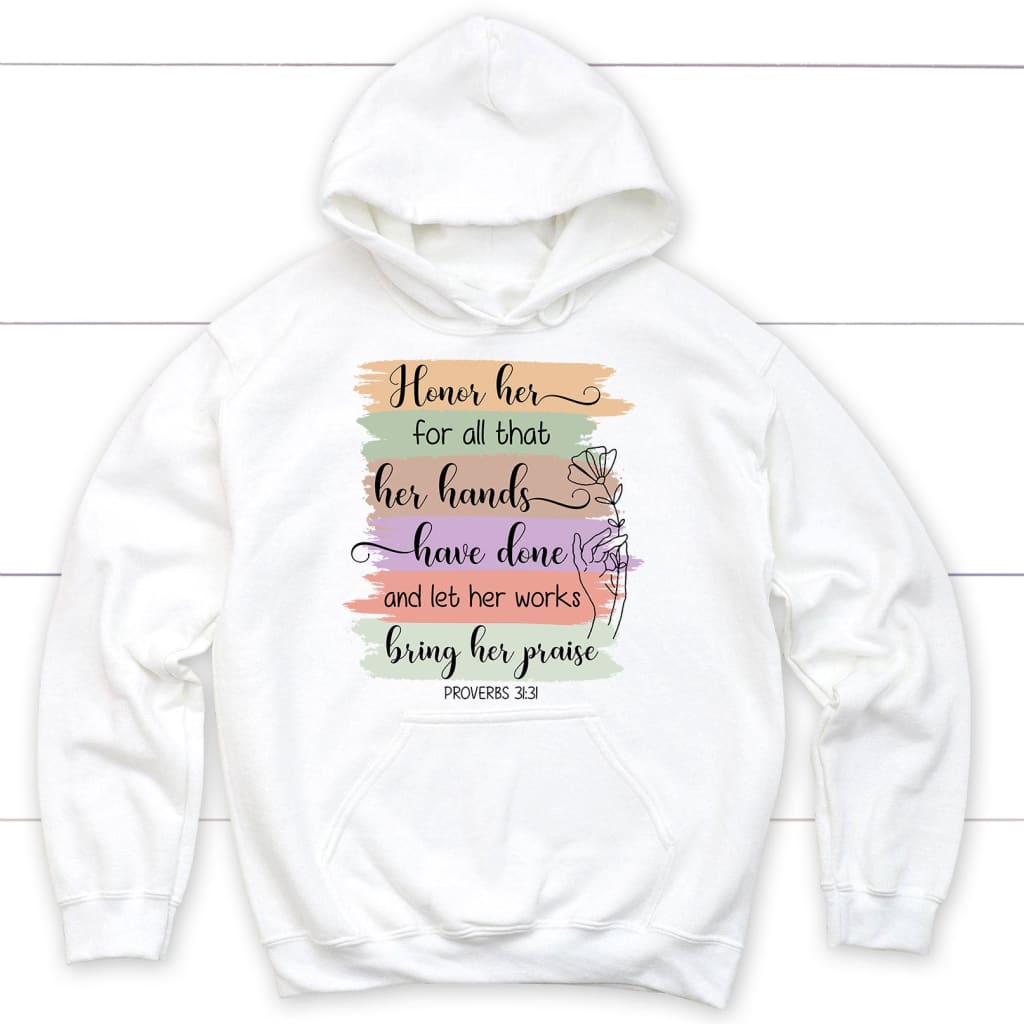 Proverbs 31:31 Honor her for all that her hands have done and let her works bring her praise hoodie White / S
