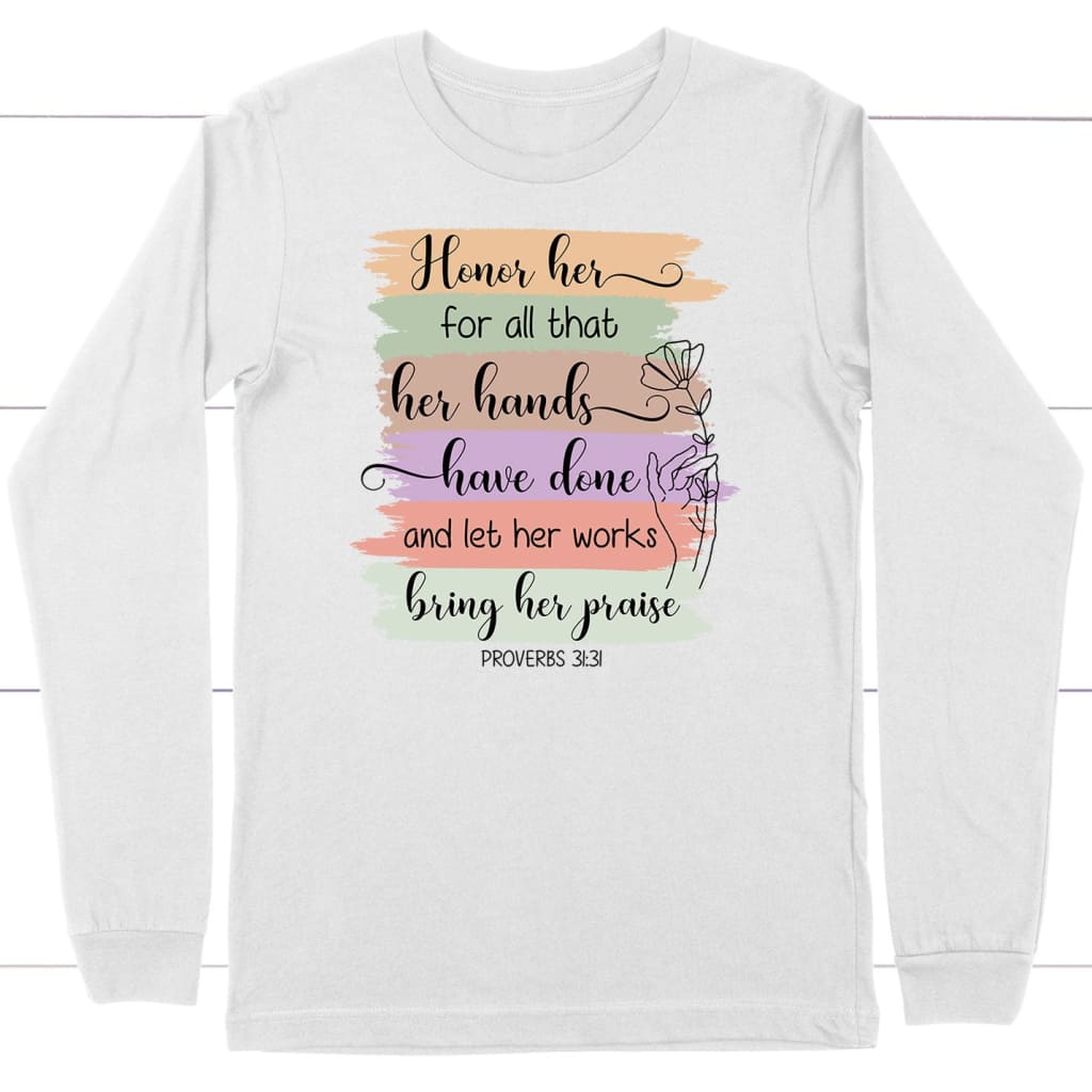 Proverbs 31:31 Honor her for all that her hands have done and let her works bring her praise long sleeve shirt White / S