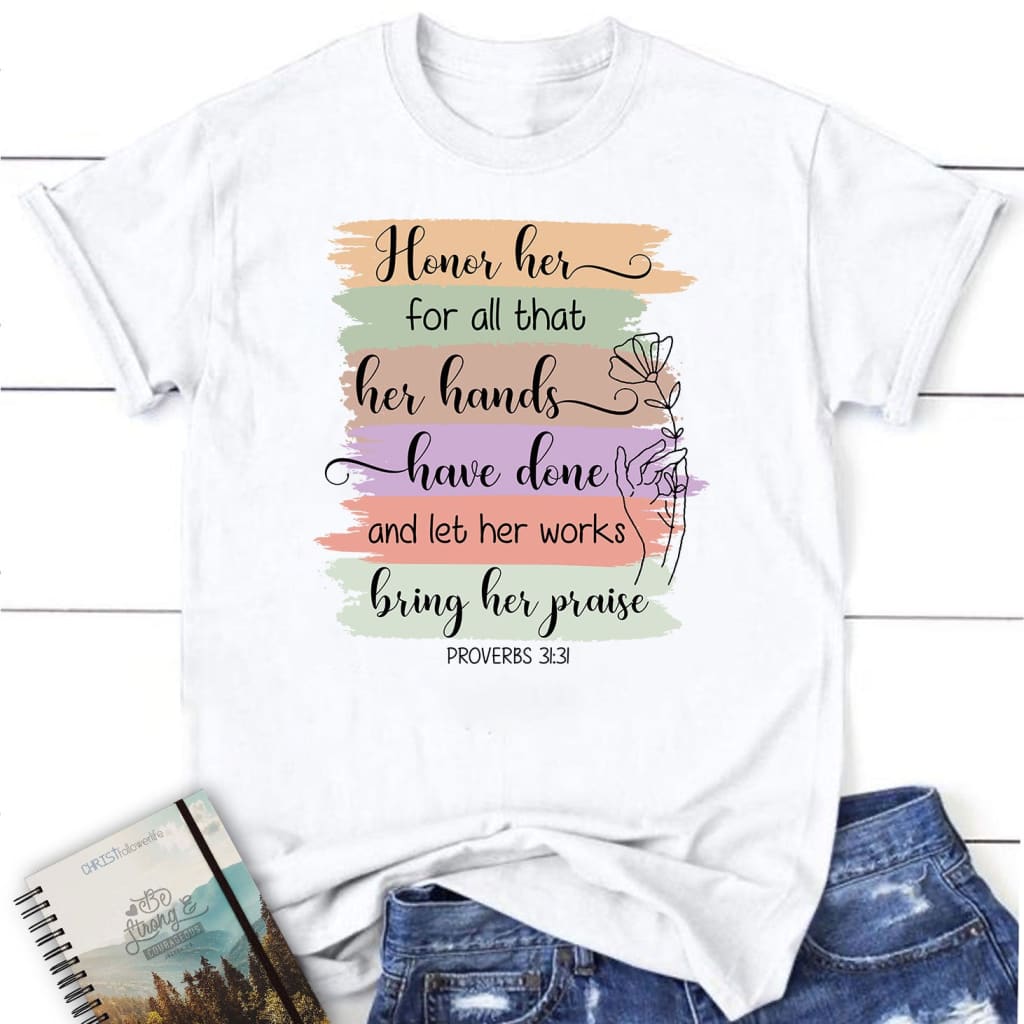 Proverbs 31:31 Honor her for all that her hands have done and let her works bring her praise women’s t-shirt White / S