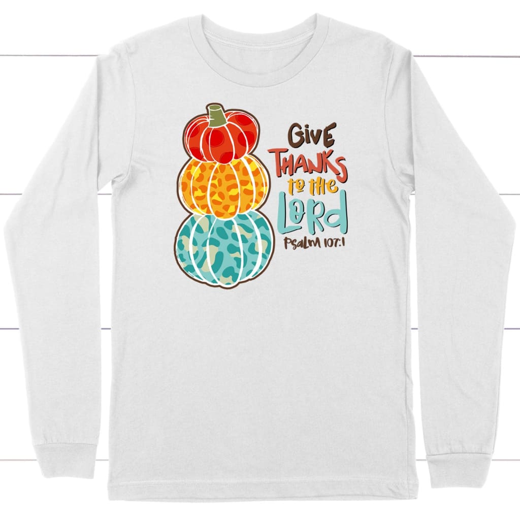 Psalm 107:1 NIV Give thanks to the Lord Thanksgiving long sleeve shirt White / S