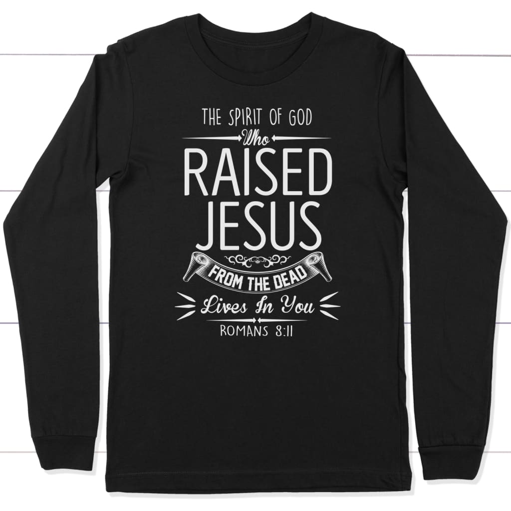 The spirit of God who raised Jesus Romans 8:11 long sleeve t-shirt Black / S