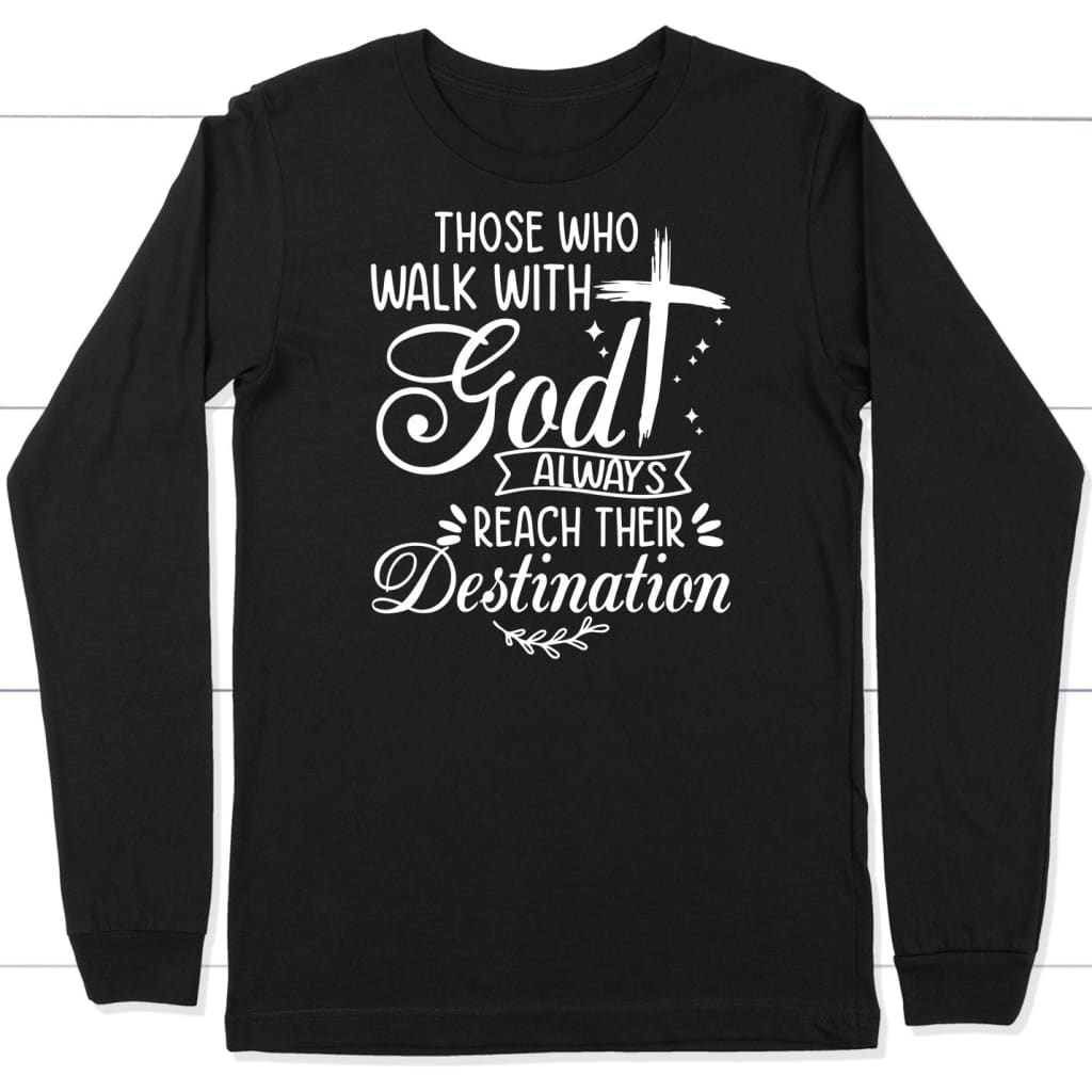 Those who walk with God always reach their destination Christian long sleeve shirt Black / S