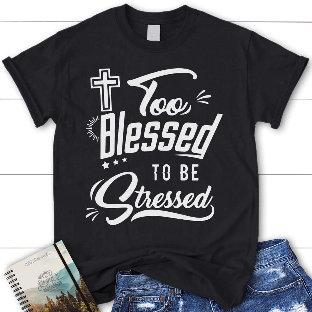 Too blessed to be stressed shirt - womens Christian t-shirt Black / S