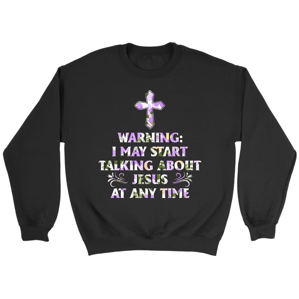 Warning I May Start Talking About Jesus At Any Time Christian sweatshirt Black / S
