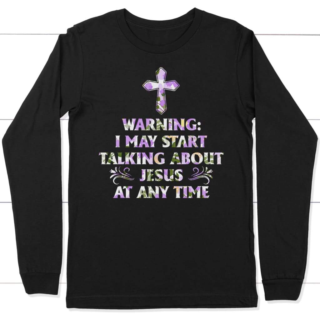 Warning I May Start Talking About Jesus At Any Time long sleeve shirt Black / S