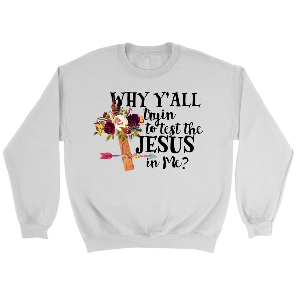 Why y’all tryin’ to test the Jesus in me Christian sweatshirt White / S