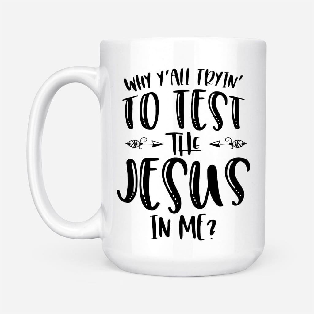 Why Y’all tryin’ to test the Jesus in me coffee mug 15 oz