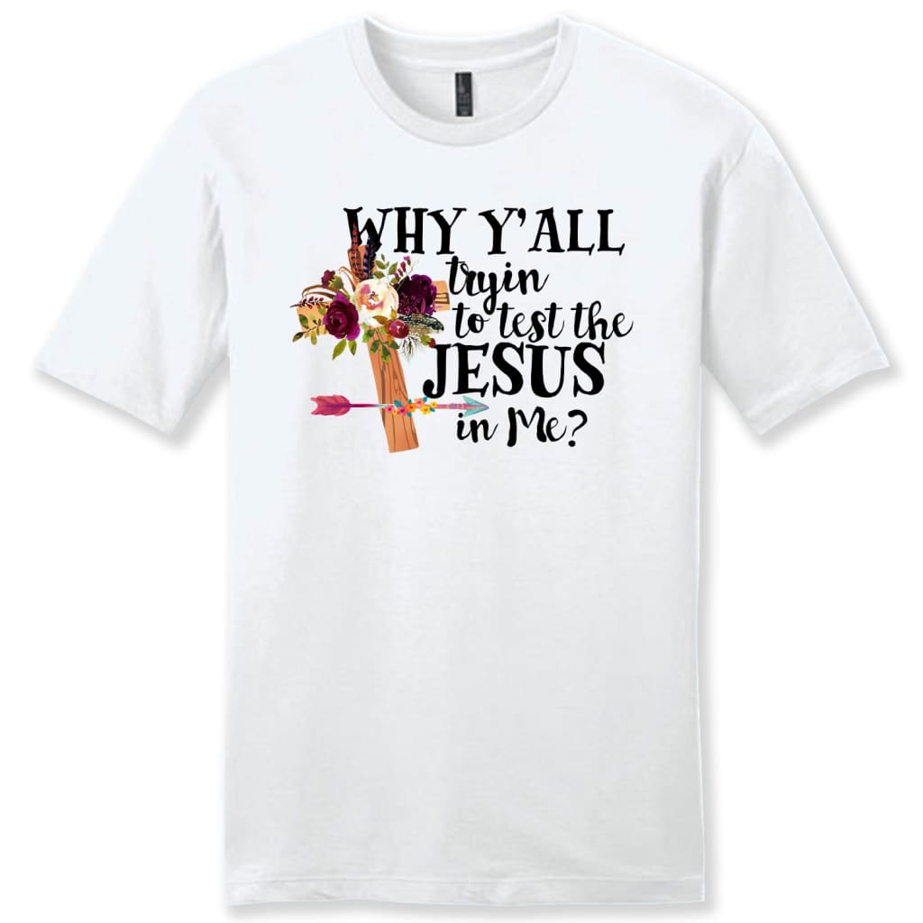Why Yall tryin to test the Jesus in me mens Christian t-shirt White / S