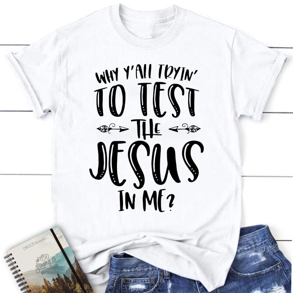 Why Y’all tryin’ to test the Jesus in me womens Christian t-shirt | Jesus shirts White / S