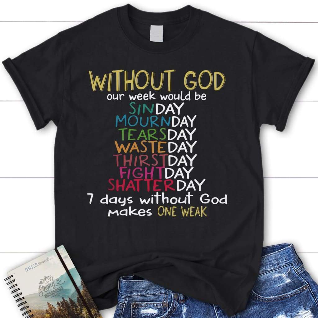 WITHOUT GOD Our Week Would Be womens Christian t-shirt Black / S