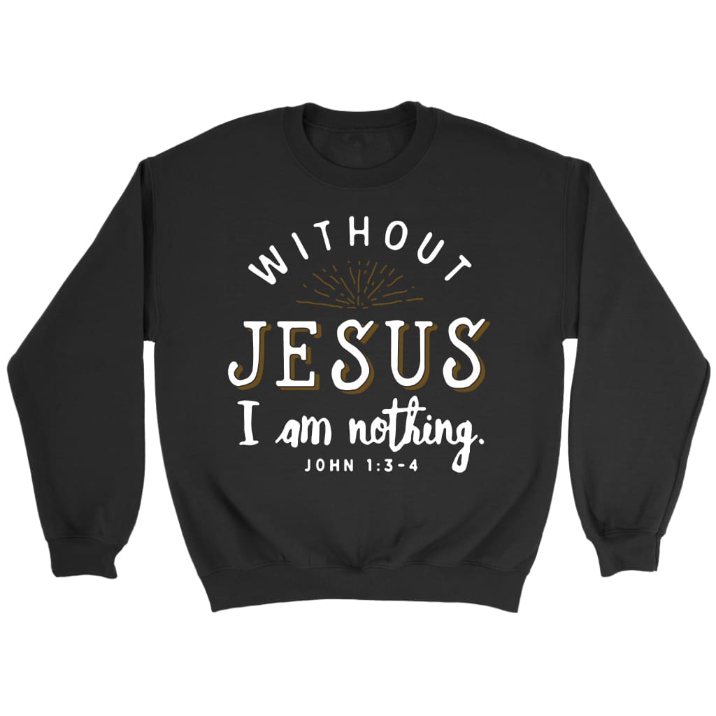 Without Jesus I am nothing John 1:3-4 Bible verse sweatshirt Black / S