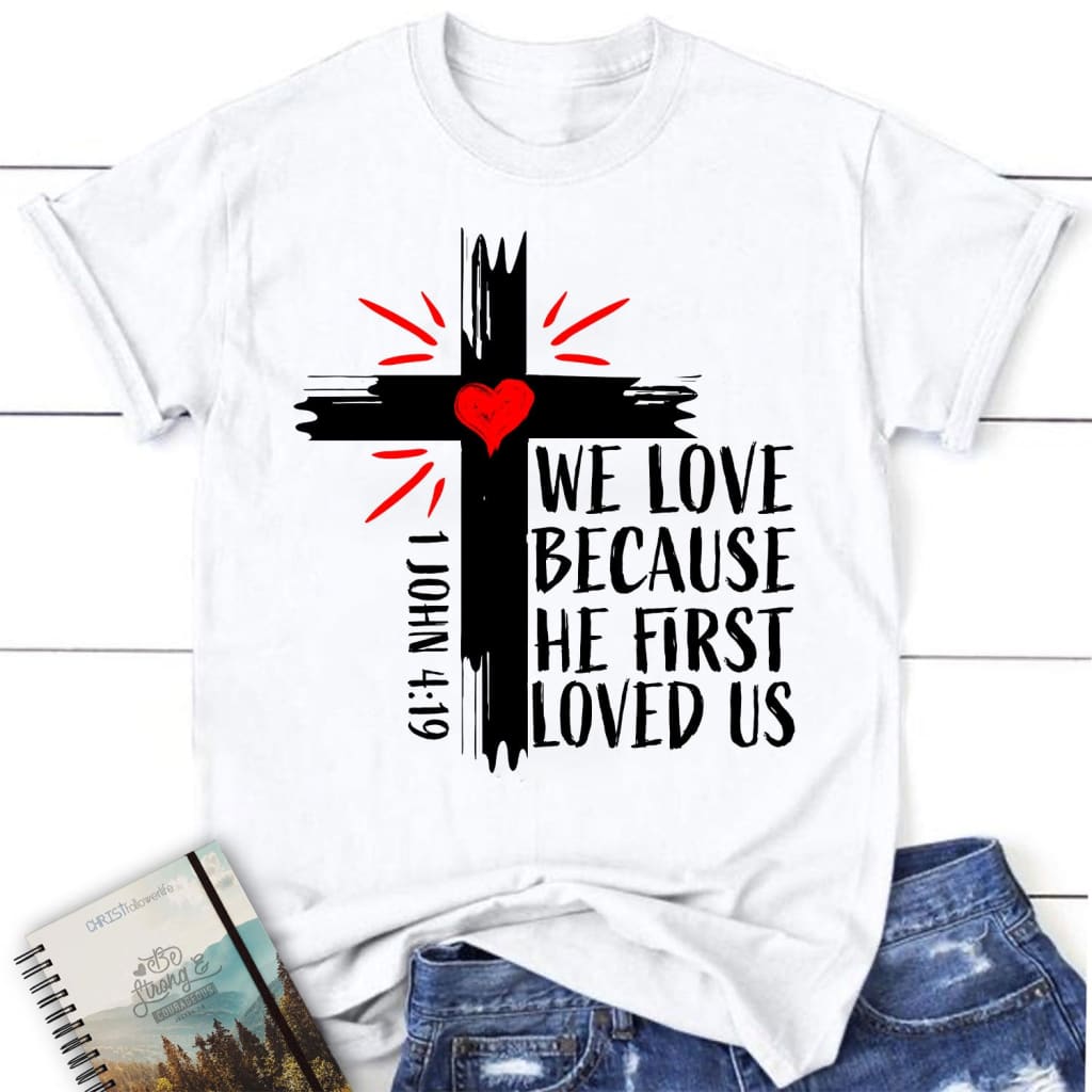 Women’s Christian t-shirt: 1 John 4:19 We love because He first loved us t-shirt White / S