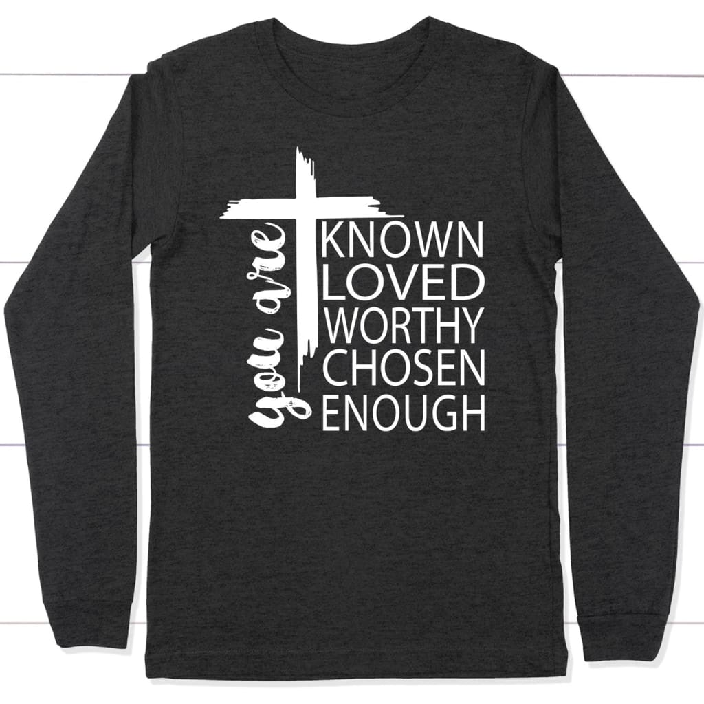 You are known loved worthy chosen enough Christian long sleeve t-shirt Dark Grey Heather / S