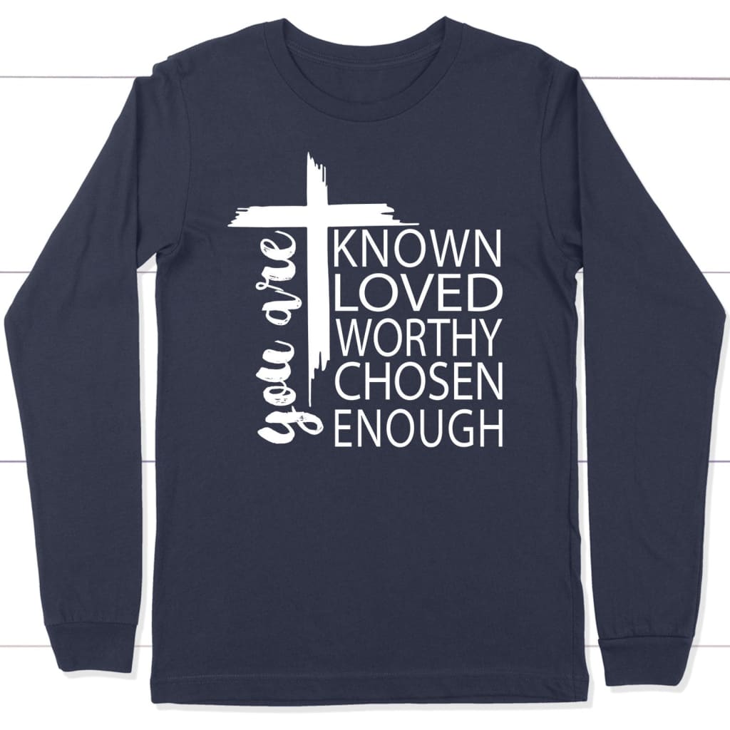 You are known loved worthy chosen enough Christian long sleeve t-shirt Navy / S