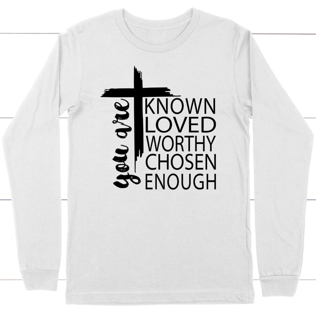 You are known loved worthy chosen enough Christian long sleeve t-shirt White / S