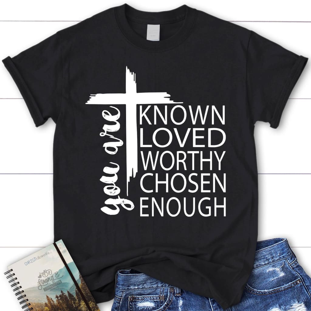 You are known loved worthy chosen enough women’s Christian t-shirt Black / S