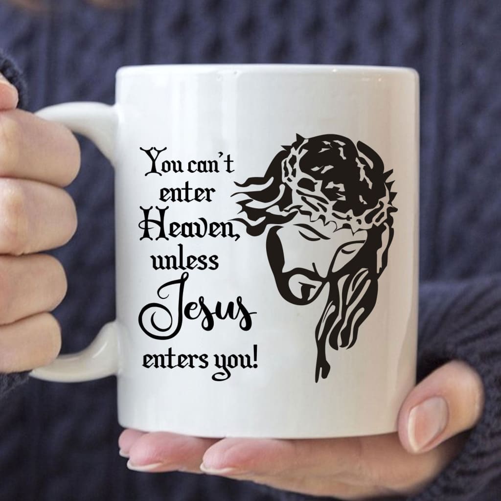 You can’t enter heaven unless jesus enters you coffee mug 11 oz