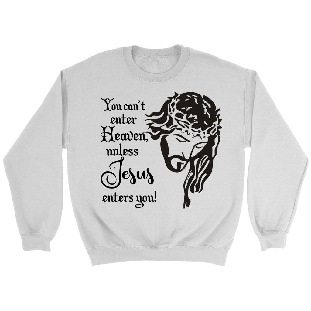 Jesus sweatshirts, You can’t enter heaven unless jesus enters you sweatshirt White / S